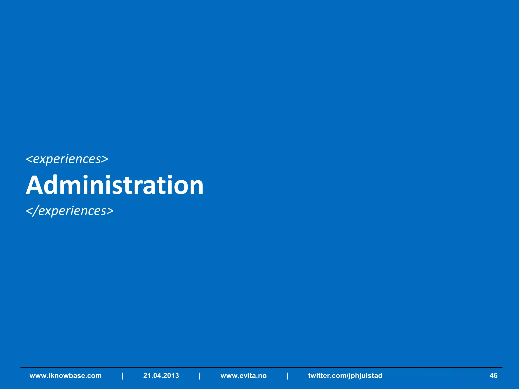 <experiences>
Administration
</experiences>
46www.iknowbase.com | 21.04.2013 | www.evita.no | twitter.com/jphjulstad
 