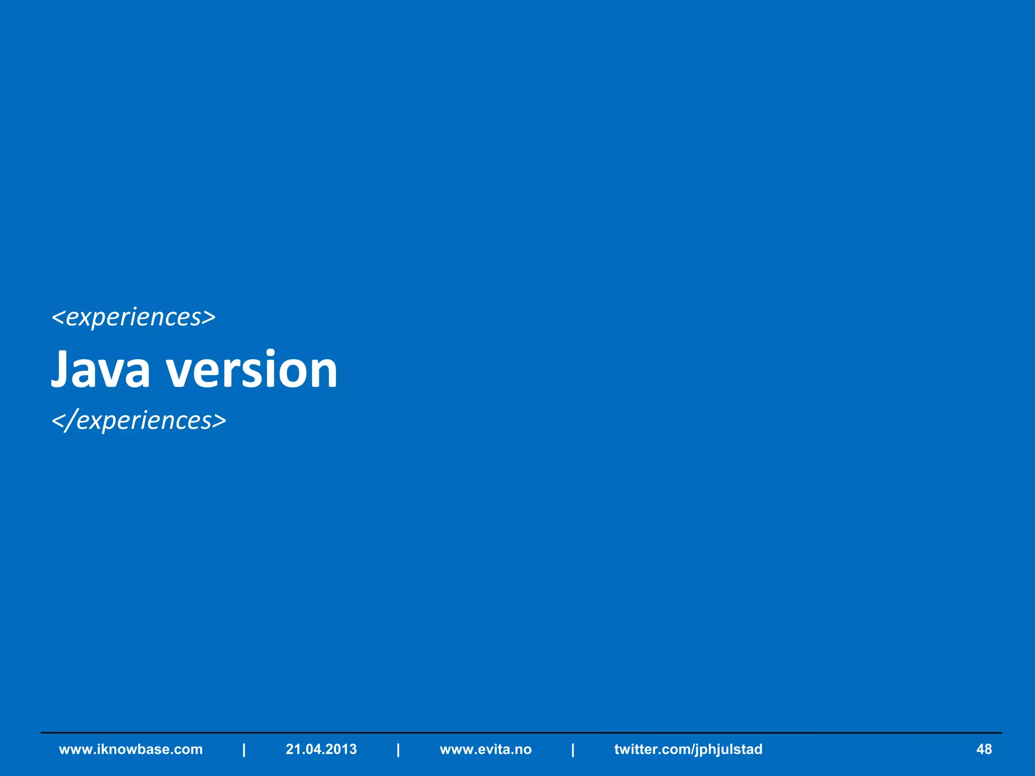 <experiences>
Java version
</experiences>
48www.iknowbase.com | 21.04.2013 | www.evita.no | twitter.com/jphjulstad
 