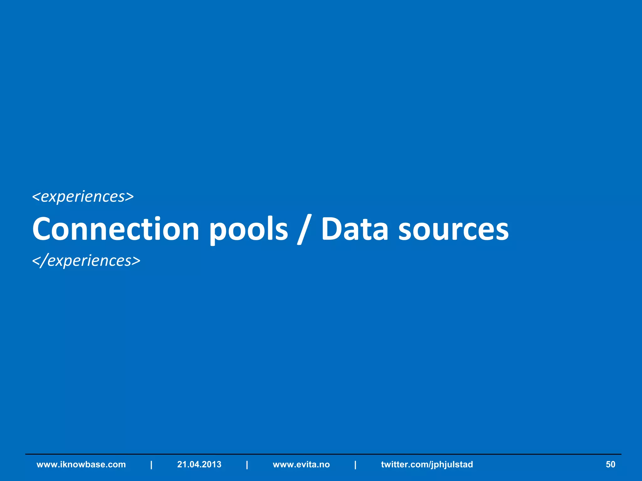 <experiences>
Connection pools / Data sources
</experiences>
50www.iknowbase.com | 21.04.2013 | www.evita.no | twitter.com/jphjulstad
 