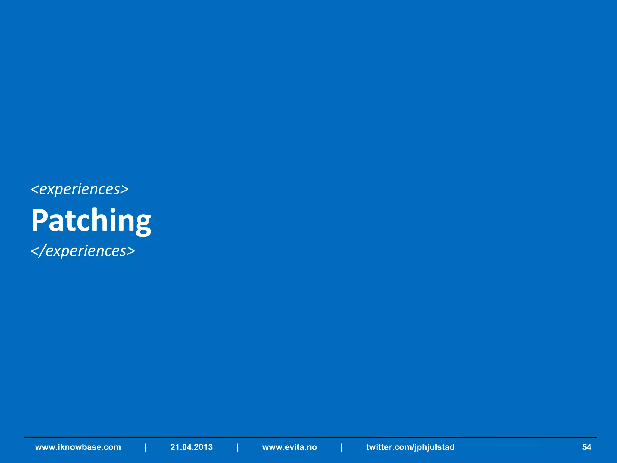<experiences>
Patching
</experiences>
54www.iknowbase.com | 21.04.2013 | www.evita.no | twitter.com/jphjulstad
 