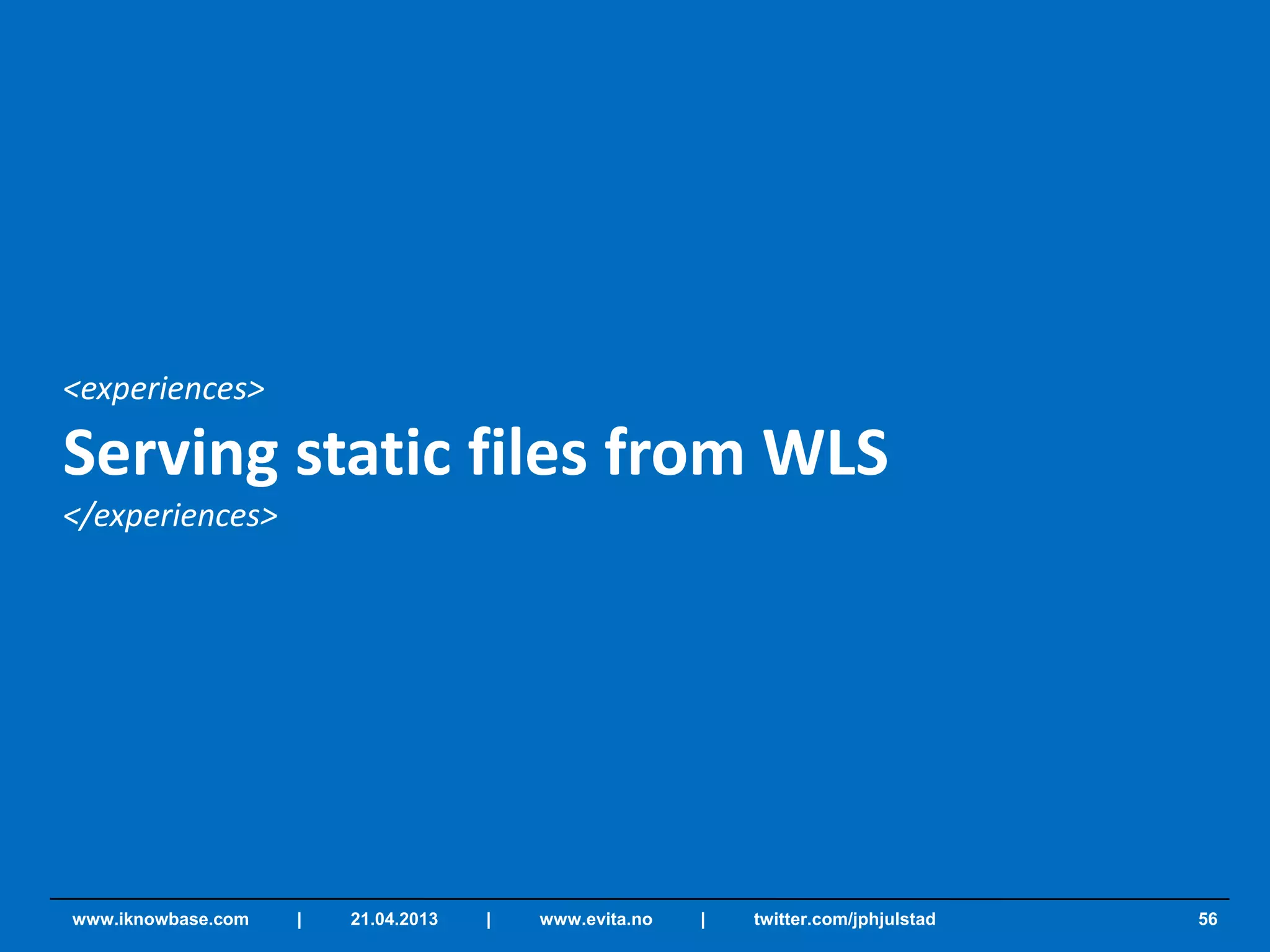 <experiences>
Serving static files from WLS
</experiences>
56www.iknowbase.com | 21.04.2013 | www.evita.no | twitter.com/jphjulstad
 