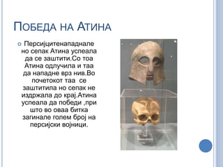 ПОБЕДА НА АТИНА 
 Персијцитенападнале 
но сепак Атина успеала 
да се заштити.Со тоа 
Атина одлучила и таа 
да нападне врз нив.Во 
почетокот таа се 
заштитила но сепак не 
издржала до крај.Атина 
успеала да победи ,при 
што во оваа битка 
загинале голем број на 
персијски војници. 
 