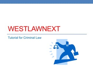 WESTLAWNEXT
Tutorial for Criminal Law
 