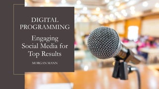 DIGITAL
PROGRAMMING
Engaging
Social Media for
Top Results
MORGAN MANN
 