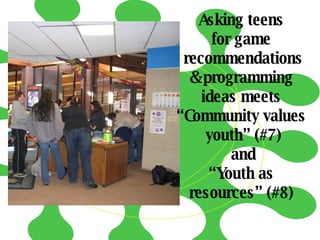 Asking teens  for game  recommendations & programming  ideas meets  “ Community values  youth” (#7) and “ Youth as  resources” (#8)  
