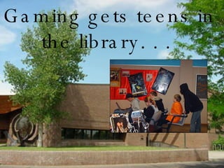 Gaming gets teens in  the library. . .  