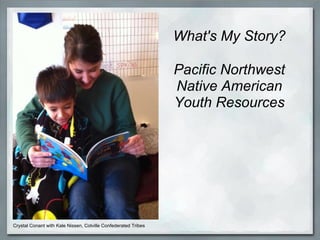 What's My Story?

                                                                Pacific Northwest
                                                                Native American
                                                                Youth Resources




Crystal Conant with Kale Nissen, Colville Confederated Tribes
 