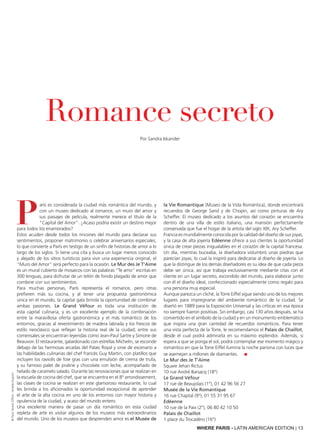 ©ParisTouristOffice-AmelieDupont
P
arís es considerada la ciudad más romántica del mundo, y
con un museo dedicado al romance, un muro del amor y
sus paisajes de película, realmente merece el título de la
"Capital del Amor". ¿Acaso podría existir un destino mejor
para todos los enamorados?
Estos acuden desde todos los rincones del mundo para declarar sus
sentimientos, proponer matrimonio o celebrar aniversarios especiales,
lo que convierte a París en testigo de un sinfín de historias de amor a lo
largo de los siglos. Si tiene una cita y busca un lugar menos conocido
y alejado de los sitios turísticos para vivir una experiencia original, el
"Muro del Amor" será perfecto para la ocasión. Le Mur des Je T’Aime
es un mural cubierto de mosaicos con las palabras “Te amo” escritas en
300 lenguas, para disfrutar de un telón de fondo plagado de amor que
combine con sus sentimientos.
Para muchas personas, París representa el romance, pero otras
prefieren más su cocina, y al tener una propuesta gastronómica
única en el mundo, la capital gala brinda la oportunidad de combinar
ambas pasiones. Le Grand Véfour es toda una institución de
esta capital culinaria, y es un excelente ejemplo de la combinación
entre la maravillosa oferta gastronómica y el más romántico de los
entornos, gracias al revestimiento de madera labrada y los frescos de
estilo neoclásico que reflejan la historia real de la ciudad; entre sus
comensales se encuentran leyendas como Jean-Paul Sartre y Simone de
Beauvoir. El restaurante, galardonado con estrellas Michelin, se esconde
debajo de las hermosas arcadas del Palais Royal y sirve de escenario a
las habilidades culinarias del chef francés Guy Martin, con platillos que
incluyen los raviolis de foie gras con una emulsión de crema de trufa,
y su famoso palet de praliné y chocolate con leche, acompañado de
helado de caramelo salado. Durante las renovaciones que se realizan en
la escuela de cocina del chef, que se encuentra en el 8º arrondissement,
las clases de cocina se realizan en este glamoroso restaurante, lo cual
les brinda a los aficionados la oportunidad excepcional de aprender
el arte de la alta cocina en uno de los entornos con mayor historia y
opulencia de la ciudad, y acaso del mundo entero.
Una excelente manera de pasar un día romántico en esta ciudad
repleta de arte es visitar algunos de los museos más extraordinarios
del mundo. Uno de los museos que desprenden amor es el Musée de
la Vie Romantique (Museo de la Vida Romántica), donde encontrará
recuerdos de George Sand y de Chopin, así como pinturas de Ary
Scheffer. El museo dedicado a los asuntos del corazón se encuentra
dentro de una villa de estilo italiano, una mansión perfectamente
conservada que fue el hogar de la artista del siglo XIX, Ary Scheffer.
Francia es mundialmente conocida por la calidad del diseño de sus joyas,
y la casa de alta joyería Edéenne ofrece a sus clientes la oportunidad
única de crear piezas inigualables en el corazón de la capital francesa.
Un día, mientras buceaba, la diseñadora vislumbró unas piedras que
parecían joyas, lo cual la inspiró para dedicarse al diseño de joyería. Lo
que la distingue de los demás diseñadores es su idea de que cada pieza
debe ser única, así que trabaja exclusivamente mediante citas con el
cliente en un lugar secreto, escondido del mundo, para elaborar junto
con él el diseño ideal, confeccionado especialmente como regalo para
una persona muy especial.
Aunque parezca un cliché, la Torre Eiffel sigue siendo uno de los mejores
lugares para impregnarse del ambiente romántico de la ciudad. Se
diseñó en 1889 para la Exposición Universal y las críticas en esa época
no siempre fueron positivas. Sin embargo, casi 130 años después, se ha
convertido en el símbolo de la ciudad y en un monumento emblemático
que inspira una gran cantidad de recuerdos románticos. Para tener
una vista perfecta de la Torre, le recomendamos el Palais de Chaillot,
desde el cual podrá admirarla en su máximo esplendor. Además, si
espera a que se ponga el sol, podrá contemplar ese momento mágico y
romántico en que la Torre Eiffel ilumina la noche parisina con luces que
se asemejan a millones de diamantes. ■
Le Mur des Je T’Aime
Square Jehan Rictus
10 rue André Barsacq (18°)
Le Grand Véfour
17 rue de Beaujolais (1°), 01 42 96 56 27
Musée de la Vie Romantique
16 rue Chaptal (9°), 01 55 31 95 67
Edéenne
10 rue de la Paix (2°), 06 80 42 10 50
Palais de Chaillot
1 place du Trocadéro (16°)
Romance secreto
Por Sandra Iskander
WHERE PARIS - LATIN AMERICAN EDITION | 13
 