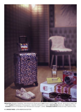 48 | WHERE PARIS - LATIN AMERICAN EDITION
Michael Kors (Alpargata / Espadrilhas) - Tod’s (Lentes de sol / Óculos de sol) - Leica (Cámara / Câmera) - Dior “Miss Dior” (Bruma para el cabello / Hair
mist) - Smython (Portapasaporte / Porta-passaporte - disponible en/Disponível na Colette) - Bottin Mondain (Libro/ Livro) - Tumi (Maleta / Mala)
Smashbox (Estuche de maquillaje de viaje / Nécessaire para maquiagem - Colette) - Christophe Guillarme (Vestido de encaje / Vestido de renda)
 
