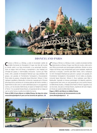 WHERE PARIS - LATIN AMERICAN EDITION | 69
Conozca a Minnie y a Mickey, y visite el encantador castillo de
la Bella Durmiente en Disneyland. El lugar más feliz del mundo
en donde usted y sus hijos encontrarán a sus personajes favoritos.
Entre al mágico reino de Disney y transpórtese a otra realidad con
infinidad de paseos e interminables emociones. Camine por Main
Street, USA y aborde el Disneyland Railroad que viaja alrededor del
parque, con paradas en Frontierland, Fantasyland y Discoveryland.
Tome todos los paseos, incluyendo Space Mountain: Mission 2, Buzz
Lightyear LaserBlast y Ratatouille, la atracción inspirada por el famoso
personaje de las caricaturas en la exitosa película del mismo nombre, y
experimente la vida como un ratón abriéndose paso en una gigantesca
cocina, y en los Estudios Walt Disney, le espera la Twilight Zone Tower
of Terror. Y no se pierda Disney Dreams, el espectáculo de luz mágica al
caer la noche frente al castillo de la Bella Durmiente.
Tome el RER A hacia Marne La Vallée/Chessy. No deje de visitar
www.disneylandparis.fr para ver los horarios de apertura. ■
Conheça a Minnie e o Mickey e visite o castelo encantado da Bela
Adormecida na Disney. O lugar mais feliz do mundo, onde você e
seus filhos encontrarão seus personagens preferidos. Penetre no reino
mágico da Disney e seja transportado para outra realidade, repleta de
aventuras e emoções. Caminhe pela Main Street, USA e embarque
no trem Disneyland Railroad que percorre o parque com paradas em
Frontierland, Fantasyland e Discoveryland. Vá em todas as atrações,
incluindo Space Mountain: Mission 2, Buzz Lightyear Laser Blast e
Ratatouille, inspirada no famoso personagem do desenho epônimo,
e experimente viver como um rato passando por uma cozinha imensa;
no Walt Disney Studios, a Twilight Zone Tower of Terror o aguarda. E ao
cair da noite, não perca o Disney Dreams, espetáculo de luzes mágico,
em frente ao castelo da Bela Adormecida.
Pegue o RER A até Marne La Vallée/Chessy.
Consulte os horários de funcionamento no site
www.disneylandparis.fr ■
Disneyland PARIS
DomainedeVersaillesIStock2016©silkfactory;DomainedeVersaillesIStock2016©VogelSP;Frontierland©DisneylandParis,MainStreetUSA©DisneylandParis
 