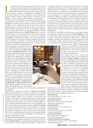 WHERE PARIS - LATIN AMERICAN EDITION | 79
L
as procedencias de las reses que aparecen en los menús de los
steakhouses parisinos también son más variadas que en otras
ciudades. Las razas bovinas francesas que se encuentran más
frecuentemente en los menús son Aubrac, Salers, Charolais,
Blonde d’Aquitaine, Limousin y Montbeliard; las preferidas son las
tres primeras. También es común ver productos de las ganaderías de
Argentina, Irlanda, Galicia en España, Baviera en Alemania y Gran
Bretaña, y un poco menos las de Australia, Japón y Estados Unidos.
El origen de la carne depende de la experiencia gastronómica que
cada restaurante quiera ofrecer. Según el carnicero estrella Hugo
Desnoyer "las mejores carnes comparten muchas características con
los mejores vinos". "Al igual que el vino, la carne de res ofrece una
poderosa experiencia del terroir (terruño) en que se crió el animal",
explica Desnoyer, que dirige dos de las más prestigiadas carnicerías
de París, y que acaba de abrir una carnicería-restaurante en Tokio.
En el pequeño restaurante de tipo table d'hôtes (mesa común) que
Desnoyer dirige en su carnicería del selecto 16º distrito de la capital,
se sirve exclusivamente carne francesa, y el corte que recomienda es
el faux-filet de animales de raza Limousin, un corte casi equivalente
al sirloin anglosajón, ya que es el que ofrece la experiencia típica de la
carne a la francesa. ¿Sus razones? "Cocinada a término medio, esta
magnífica carne queda jugosa, llena de sabor, con un carácter mineral y
una textura muy sugerente", explica Desnoyer.
Como cabe esperar, es necesario reservar con
mucha antelación para conseguir alguno de los
doce cubiertos que propone su table d'hôtes.
Por su parte, el Au Boeuf Couronné es una de
lasúltimasgrandescuevascarnívorasquealguna
vez predominaron en La Villette. Este barrio,
que antiguamente albergaba los mataderos de
la ciudad y que acogía a los parisinos amantes
de la carne, vive en la actualidad un verdadero
renacimiento desde la inauguración de la
nueva sala de conciertos de la Filarmónica de
París. Este suculento restaurante ámbar está a
sólo diez minutos a pie de la Filarmónica. Los
amables meseros están ataviados con delantales
blancos inmaculados. Los clientes habituales
vienen por los tuétanos asados con sal de mar
de Guérande y pan tostado, o por la sopa de
cebolla con una capa de queso derretido sobre
un crutón, para luego deleitarse con uno de los
legendarios cortes de carne de la casa como
el Pavé des mandataires, el Châteaubriand
des bidochards o la Côte de bœuf (filete de
costilla) para dos personas. Éste es uno de los
últimos restaurantes que sirven una verdadera
tête de veau (cabeza de ternera) con su salsa ravigote, y los profiteroles
son excelentes.
Después de una importante renovación, Le Moulin de la Galette
reveló el enorme encanto de su comedor: se ubica en un molino del
siglo XVII en Montmartre, y es uno de los restaurantes más populares
de París. Además, acaba de dar a conocer un nuevo menú que
privilegia carnes excepcionales provenientes de Escocia, Estados Unidos
y Argentina, cocinadas en una parrilla Josper de fabricación española.
De entrada pida unos caracoles, una terrine de foie gras de pato o un
salmón orgánico irlandés ahumado en casa, para luego deleitarse con
alguno de los cortes, entre los cuales destaca el Cœur d'entrecôte
de carne proveniente de argentina. Este restaurante es una buena
opción para los amantes de la carne que salen a cenar con personas
que prefieren el pescado o las aves, pues el menú incluye platillos
como vieiras en salsa maltesa, bacalao asado con tomillo y pato salvaje
con col. Y no se pierda el mousse de chocolate o la tarta de limón y
merengue orgánica para el postre.
Otro destino popular para los amantes de la carne que también propone
opciones para los que prefieran el pescado o las verduras es el famoso
bistrot Le Bon Georges en el corazón del muy elegante distrito 9, en
el centro de París. El dueño, Benoit Duval, habla un inglés perfecto
que adquirió después de trabajar para la filial francesa de la famosa
Campbell’s Soup Company de los Estados Unidos, y es un huésped
cálido y atento que lo recibirá en una de las dos salas decoradas con
carteles antiguos y amuebladas con tradicionales sillas de madera
curvada. Duval consiente a sus comensales gracias a los extraordinarios
cortes provenientes de la ganadería de Alexandre Polmard, que se
encuentra en Meuse, una región de Lorena situada al este del país.
La especialidad de Polmard son las reses de raza Blonde d’Aquitaine,
las cuales tienen una demanda tal que es necesario reservar con
anticipación con Benoit para poder probar el filete de costilla. También
puede comenzar con la sopa de berros con queso de cabra cubierta
de crutones o las almejas navaja en salsa de ajo, pedir la carne o el
pescado del día, sin olvidar el bavarois aux marrons para el postre. La
magnífica carta de vinos permite satisfacer los paladares de los enófilos
más exigentes.
En el barrio de Porte Maillot, en que se reúnen muchos de los viajeros
de negocios, se inauguró recientemente Le Boeuf Maillot. Se trata
de una excelente opción para disfrutar de una comida relajante por
su cuenta, o de una cena de negocios informal con un colega. Este
agradable restaurante está decorado con letreros antiguos de metal.
El chef Ludovic Schwartz, antiguo alumno de Joël Robuchon, ofrece
un extraordinario menú de comida casera. Elija uno de los menús
económicos de 28 o 35s, y luego seleccione
la carne entre los diferentes cortes ofrecidos
provenientes de Francia, Irlanda, Baviera y los
Estados Unidos. Todos incluyen una selección
de salsas entre las que se encuentran el
chimichurri y la salsa bernesa.
Una prueba más de que la buena carne
está de moda en París es la mini cadena de
steakhouses Atelier Vivanda, lanzada por el
chef Akrame Benallal, quien fue galardonado
con dos estrellas Michelin para el restaurante
que lleva su nombre en el distrito 16, el cual
cerrará próximamente. También acaba de abrir
una sucursal de su concepto de steakhouse
en Hong Kong. En París, el más agradable
es el que se encuentra en el Marais, un
barrio de moda que siempre necesita buenos
restaurantes. El restaurante de Benallal, en la
concurrida Rue des Archives, está dirigido por
el chef Anthony Grange, antiguo sous chef de
Laëtitia Rouabah en el venerable Bistrot Allard,
en Saint-Germain-des-Prés. El menú de precio
fijo de 35 euros ha convertido este lugar en
todo un éxito, y ofrece no sólo filetes de reses
Black Angus de ganaderías estadounidenses,
hamburguesas y côte de bœuf Holstein, sino también una deliciosa
terrine de pato para empezar, guarniciones increíbles como las papas
dauphinoises o darphin, y postres excelentes, como el flan perfumado
con agua de azahar con helado de jazmín. ■
Atelier Vivanda
82 rue des Archives (3°), 01 42 71 4 07
www.ateliervivanda.com
Au Boeuf Couronné
188 ave Jean-Jaures (19°), 01 42 39 44 44
www.boeuf-couronne.com
Le Boeuf Maillot
99 ave des Ternes (17°), 01 45 74 10 57
Le Bon Georges
45 rue Saint Georges (9°), 01 48 78 40 30
www.lebongeorges.com
Le Moulin de Galette
83 rue Lepic (18°), 01 46 06 84 77
www.lemoulindelagalette.fr
La Table d’Hôtes d’Hugo Desnoyer
28 rue du Docteur Blanche (16°), 01 46 47 83 00
www.hugodesnoyer.com
Hugo Desnoyer
1:LeBonGeorgesDR;2:LaTabled’Hôtesd’HugoDesnoyer©MayAlexandrov
 