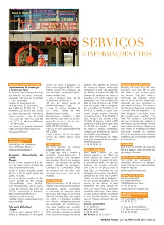 SERVIÇOS
E INFORMAÇÕES ÚTEIS
Ofício de Turismo de Paris
Departamento de Convenção
e Turismo de Paris
Os visitantes são acolhidos sete dias
por semana no centro principal,
localizado no 25 rue des Pyramides
(1°), M° Pyramides.
Horários de funcionamento:
De 2 de maio a 31 de outubro:
das 9:00h às 19:00h. De 1° de
novembro a 30 de abril: das 10:00h
às 19:00h, fechado dia 1° de maio
Outros centros : Gare du Nord
(10°), Gare de l’Est (10°), Gare de
Lyon (12°) e Montmartre/Anvers
(18°) M° Anvers.
Um mapa e um guia da cidade em
inglês gratuitos estão disponíveis.
www.parisinfo.com
Transporte para o
aeroporto
Informações aos passageiros:
fone: 39 50 (0,34€/min.)
www.aeroportsdeparis.fr
Aeroporto Roissy-Charles de
Gaulle:
Chegar:
• com o trem regional RER B, 35
min. de trajeto saindo da Gare du
Nord. www.transilien.com;;
• com o ônibus Roissybus (entre
45 min. e 1h de trajeto saindo da
Opéra, 10,50€);
• com os ônibus fretados da Air
France. Saindo de Paris (Étoile/
Champs-Élysées, Porte Maillot,
Gare Montparnasse, Gare de Lyon),
7 dias por semana, das 5:45h às
23:00h. Informações e horários:
0892 350 820 (0,34 €/min.)
www.lescarsairfrance.com;
• de táxi: 45 min. aproximadamente
(cerca de 60€).
Orly Sud e Orly Ouest:
Chegar:
• com o trem regional RER C +
ônibus do aeroporto, 1h de trajeto
saindo da Gare d’Austerlitz; ou
com o trem regional RER B + trem
elétrico Orlyval do aeroporto, 40
min. de trajeto saindo de Châtelet.
www.transilien.com;
• com o Orlybus, fone: 32 46
(0,34€/min). www.ratp.fr.
30 min. de trajeto saindo de
Denfert-Rochereau. 7,50€;
• com os ônibus fretados da
Air France. Saindo de Paris
(Étoile/Champs-Élysées, Gare
Montparnasse, Invalides), 7 dias
por semana, das 5:00h às 22:40h.
www.lescarsairfrance.com.
Informações e horários:
0892 350 820 (0,34€/min);
• de táxi: 45 min. aproximadamente
(35 a 50€);
• com o Jetbus, 15 min. de trajeto
saindo do metrô Villejuif Louis
Aragon.
Trens - SNCF
Os trens partem de diversas
estações (www.sncf.com).
O Thalys liga Paris a Bruxelas e
Amsterdã (www.thalys.com). É
possível comprar uma passagem
para qualquer destino em qualquer
estação; sua estação de partida
estará indicada na passagem.
Carimbe-a no “composteur” antes
de embarcar em seu trem, caso
contrário você corre o risco de ser
multado.
Locomoção
Paris é atravessada por 14 linhas de
metrôecincolinhasdeRER(expresso
suburbano), todas numeradas
e indicando os destinos finais
(terminais). Este mapa inclui a nova
linha de tramway. Para cada trajeto
no metrô é necessário comprar
um bilhete, independentemente
da quantidade de transferências,
mas para trajetos que excedem
os limites da cidade (como os do
RER), você deve comprar um bilhete
extra. Guarde-o consigo até sair da
estação, pois agentes de controle
de transporte fazem verificações
aleatórias e se você não apresentar
seu bilhete, a multa é de 36€. Os
bilhetes são vendidos em todas as
estações e em cafés (tabacs) que
apresentam um sinal de bilhete do
lado de fora. O preço é de 1,70€
para um trajeto / 2€ se comprado
em um ônibus) ou 13,70€ por um
carnê de 10 bilhetes. O passe "Paris
Visite" propõe trajetos ilimitados
no metrô e ônibus (1 dia 10,85€, 2
dias 17,65€, 3 dias 24,10€, 5 dias
34,70€). O primeiro metrô e RER
partem às 5:30h e param por volta
da 01:00h da manhã. O trajeto
no metrô é seguro, entretanto,
cuidado com batedores de carteira
em estações e trens lotados.
Para obter informações em inglês,
ligue para a empresa de transportes
(RATP) diretamente :
n° 08 92 68 41 14.
Táxis e Limusines
Você pode chamar um táxi
apenas quando a luz “Táxi“ na
parte superior do veículo estiver
acesa. Durante o horário de pico,
é aconselhável pedir um táxi por
telefone. As corridas começam
com 2-3€ ou um pouco mais se
você ligar. Os motoristas não são
obrigados a transportar mais de três
passageiros de uma vez e podem
cobrar um adicional de bagagem,
de um quarto passageiro, de um
animal, ou até mesmo se deve
deslocar-se em uma estação de
trem. Um recibo (reçu) é fornecido
mediante solicitação. Nem todos
os táxis aceitam cartões de crédito
e você também poderá observar
que os cheques pessoais não são
aceitos.
CHABÉ LIMOUSINES
01 41 20 95 10
MASSEY LIMOUSINES
01 58 05 13 00
MC PLAZA 01 58 62 54 47
Reembolso de impostO
Pessoas que vivem fora da União
Europeia, com mais de 15 anos
de idade e que tenham gasto
no mínimo 175€ têm direito à
restituição do imposto, dentro
de um prazo de três meses após
aquisição de seus produtos ou
seis meses na França. Para obter o
reembolso do IVA, peça uma fatura
«compra livre de imposto» (“Tax
free shopping”) nas lojas “Livres
de impostos para turistas“ (“Tax
free for tourists”). Certifique-se
de que as faturas são validadas e
carimbadas pela alfândega. Envie os
exemplares rosa dentro do prazo de
três meses no envelope pré-selado
fornecido durante as compras.
Estâncias aduaneiras que restituem
impostos são encontradas somente
em aeroportos.
Compras
Das 9:00h às 19:00h, de segunda-
feira a sábado. Lojas fechadas aos
domingos e feriados.
Perda de bens pessoais
Se perda de passaporte, é
necessário declará-la na delegacia
mais próxima, e em sua embaixada
logo em seguida
(www.diplomatie.gouv.fr).
Serviços de saúde
American Hospital,
63 blvd Victor Hugo
92200 Neuilly sur Seine
01 46 41 25 25.
www.american-hospital.org
Embaixada do Brasil
em Paris
34 cours Albert 1er (8°)
01 45 61 63 00
A Casa da América latina
217 blvd Saint-Germain (7°)
01 49 54 75 00
WHERE PARIS - LATIN AMERICAN EDITION | 95
 