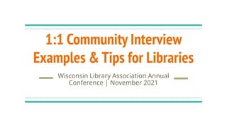 1:1 Community Interview
Examples & Tips for Libraries
Wisconsin Library Association Annual
Conference | November 2021
 