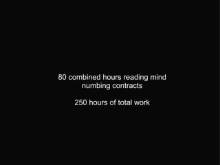 80 combined hours reading mind numbing contracts   250 hours of total work 