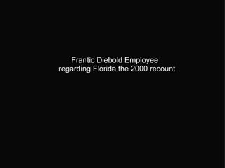           Frantic Diebold Employee   regarding Florida the 2000 recount 