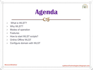  What is WLST?
 Why WLST?
 Modes of operation
 Features
 How to start WLST scripts?
 Online Offline WLST
 Configure...