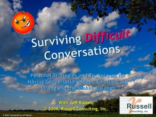 Personal Strategies and Techniques for
                             Having Conversations When Emotions are
                                  Strong and the Stakes are High

                                           With Jeff Russell
                                     © 2009, Russell Consulting, Inc.
© 2008, Photograph by Jeff Russell
 