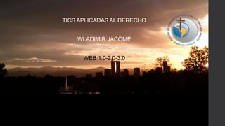 TICS APLICADAS AL DERECHO
WLADIMIR JÁCOME
WEB 1.0-2.0-3.0
 