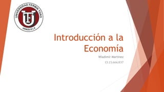 Introducción a la
Economía
Wladimir Martinez
CI:15.666.837
 