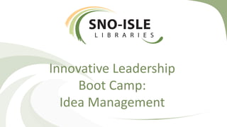 Innovative Leadership
Boot Camp:
Idea Management
 