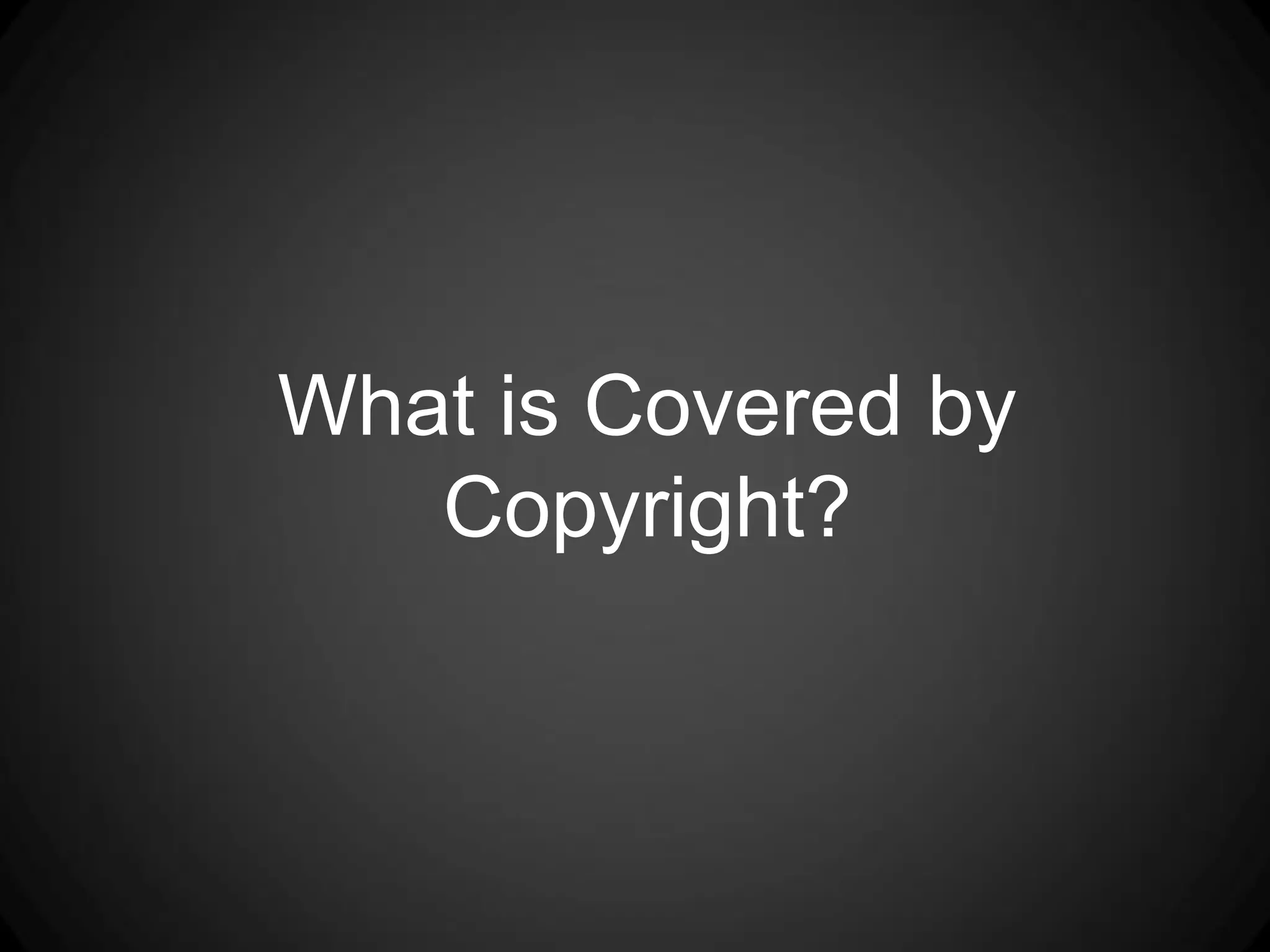 What is Covered by
   Copyright?
 
