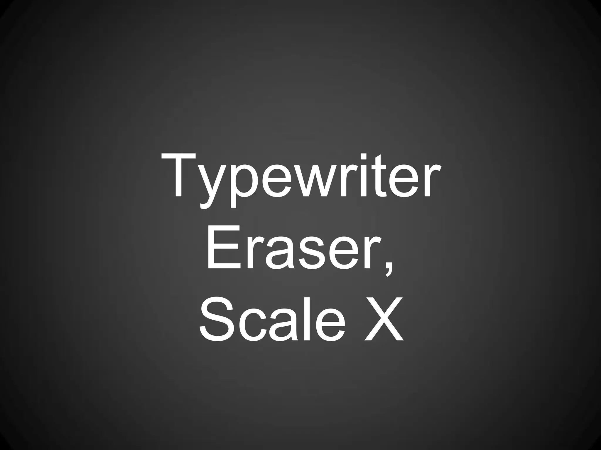 Typewriter
 Eraser,
 Scale X
 