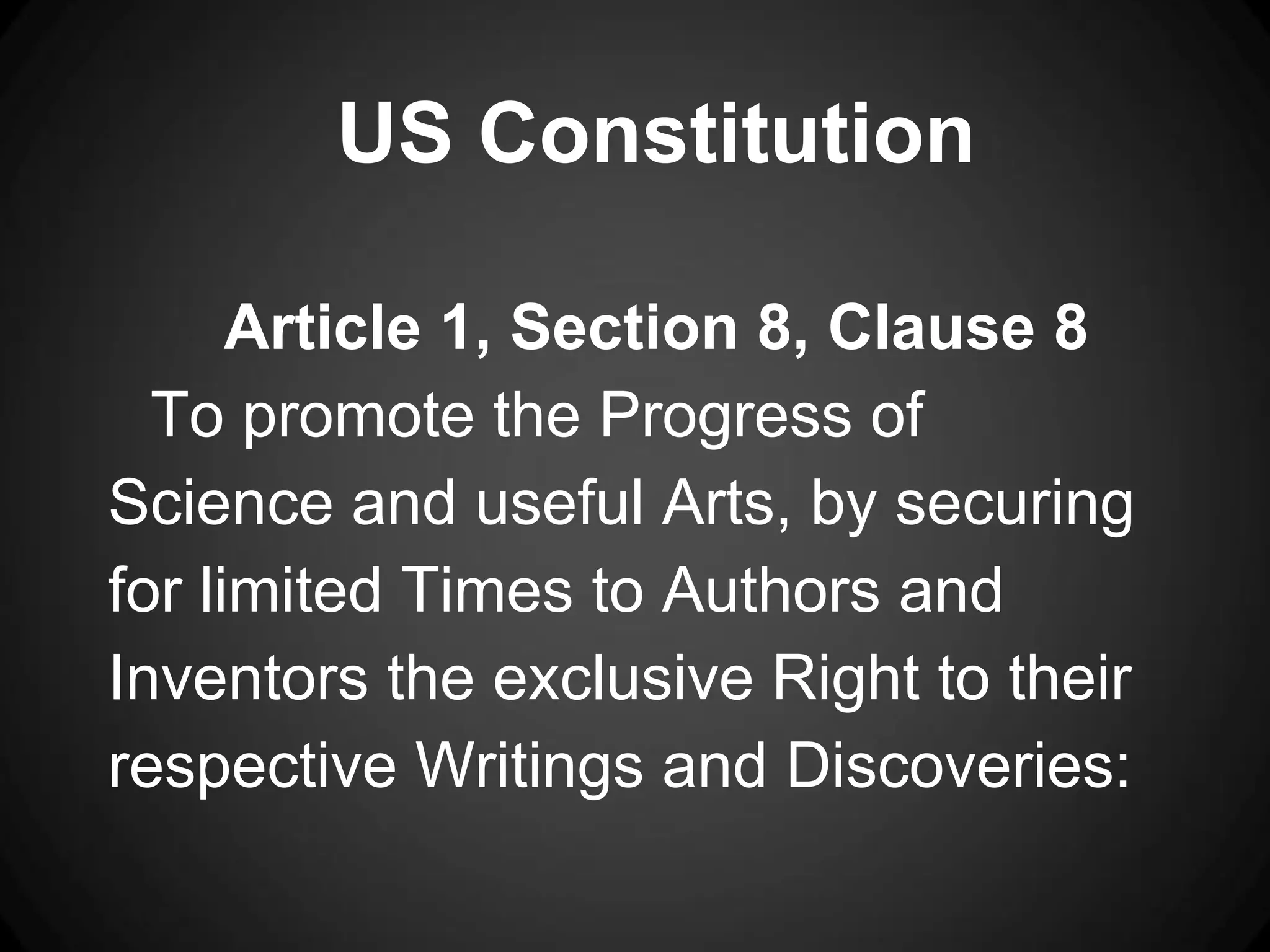 US Constitution

      Article 1, Section 8, Clause 8
  To promote the Progress of
Science and useful Arts, by securing
for limited Times to Authors and
Inventors the exclusive Right to their
respective Writings and Discoveries:
 