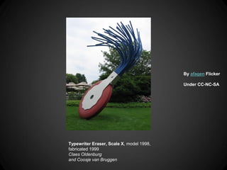 By afagen Flicker

                                          Under CC-NC-SA




Typewriter Eraser, Scale X, model 1998,
fabricated 1999
Claes Oldenburg
and Coosje van Bruggen
 