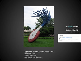 By afagen Flicker

                                          Under CC-NC-SA




Typewriter Eraser, Scale X, model 1998,
fabricated 1999
Claes Oldenburg
and Coosje van Bruggen
 