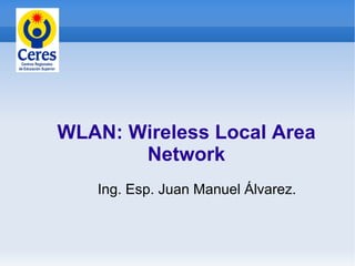 WLAN: Wireless Local Area
       Network
   Ing. Esp. Juan Manuel Álvarez.