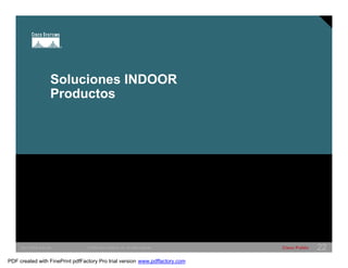 Soluciones INDOOR 
Productos 
SWITCHING &WLAN © 2005 Cisco Systems, Inc. All rights reserved. Cisco Public 22 
PDF created with FinePrint pdfFactory Pro trial version www.pdffactory.com 
 