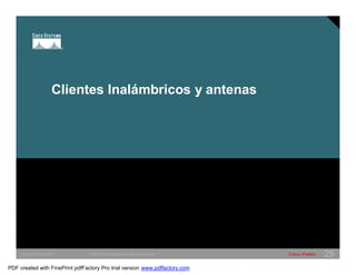 Clientes Inalámbricos y antenas 
SWITCHING &WLAN © 2005 Cisco Systems, Inc. All rights reserved. Cisco Public 25 
PDF created with FinePrint pdfFactory Pro trial version www.pdffactory.com 
 