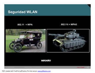 Seguridad WLAN 
802.11 802.11i + WPA2 
HAONGTAAÑO 
+ WPA 
SWITCHING &WLAN © 2005 Cisco Systems, Inc. All rights reserved. Cisco Public 42 
PDF created with FinePrint pdfFactory Pro trial version www.pdffactory.com 
 