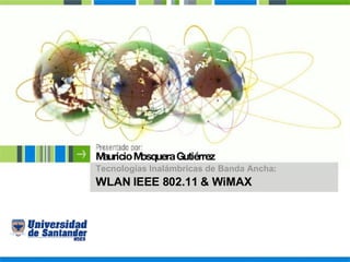 Mauricio Mosquera Gutiérrez Tecnologías Inalámbricas de Banda Ancha : WLAN IEEE 802.11 & WiMAX 