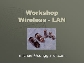 Workshop
Wireless - LAN




michael@sunggiardi.com
 