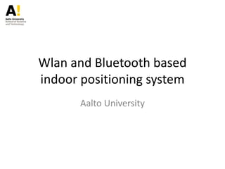 Wlan and Bluetooth based
indoor positioning system
Aalto University
 
