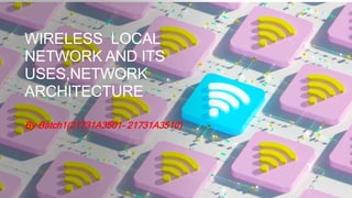 WIRELESS LOCAL
NETWORK AND ITS
USES,NETWORK
ARCHITECTURE
By Batch1(21731A3501- 21731A3510)
 