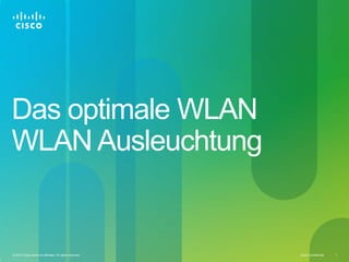 Cisco Confidential 1© 2010 Cisco and/or its affiliates. All rights reserved.
Das optimale WLAN
WLAN Ausleuchtung
 