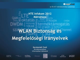 WLAN Biztonság és
Megfelelőségi Irányelvek
Kecskeméti Zsolt
Termékmenedzser
Informatikai hálózatok
HTE Infokom 2012
Mátraháza
 