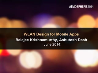 WLAN Design for Mobile Apps
Balajee Krishnamurthy, Ashutosh Dash
June 2014
 