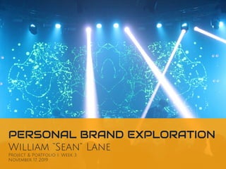 PERSONAL BRAND EXPLORATION
William “Sean” Lane
Project & Portfolio I: Week 3
November 17, 2019
 