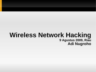 Wireless Network Hacking
              9 Agustus 2009, Riau
                   Adi Nugroho
 