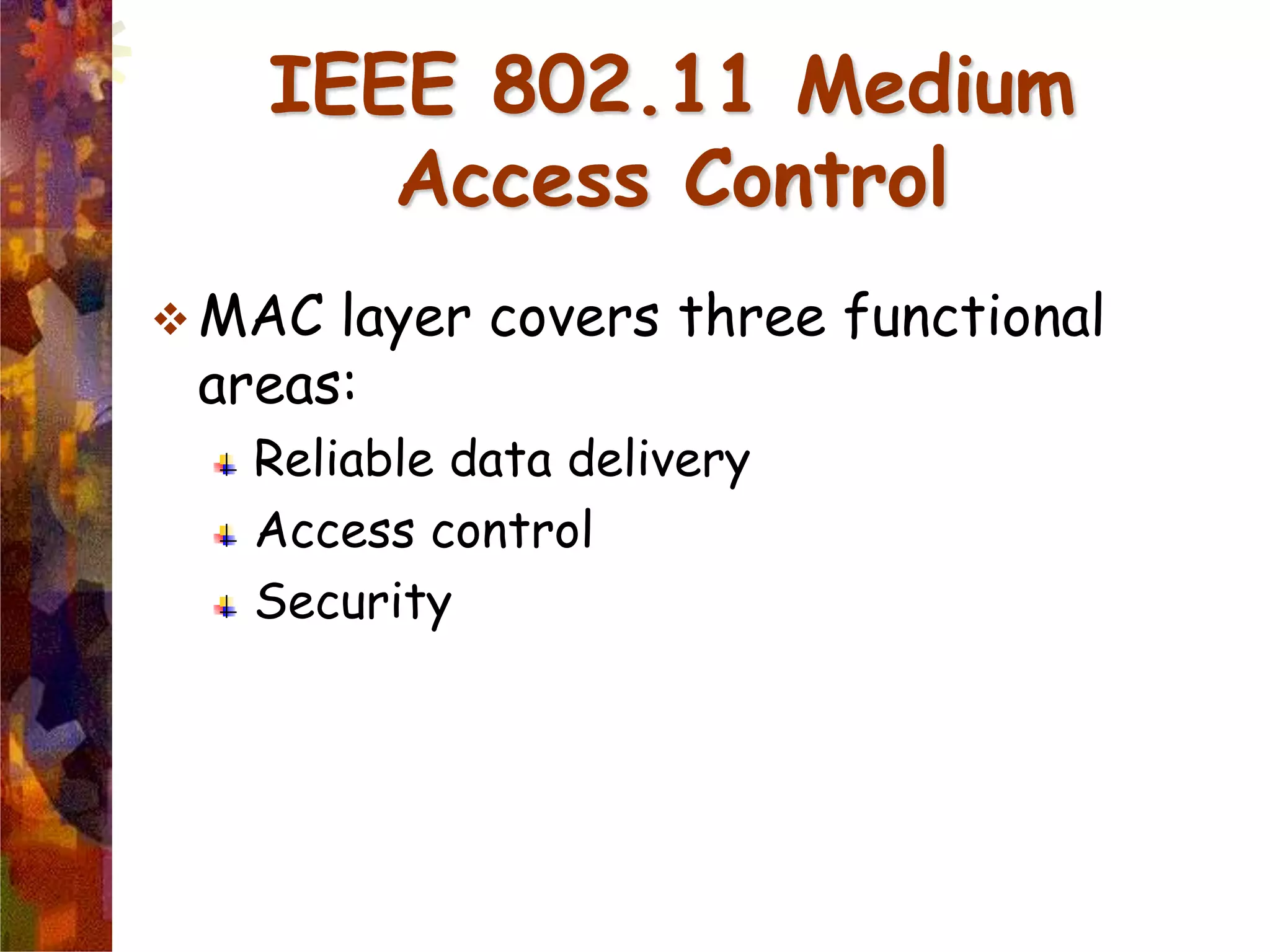 IEEE 802.11 Medium
Access Control
 MAC layer covers three functional
areas:
Reliable data delivery
Access control
Security
 