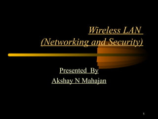 1
Wireless LAN
(Networking and Security)
Presented By
Akshay N Mahajan
 