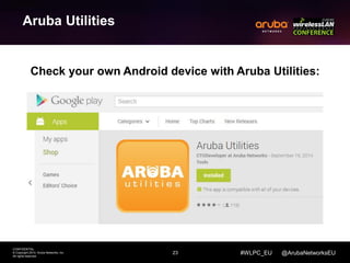 23 
CONFIDENTIAL 
© Copyright 2014. Aruba Networks, Inc. 
All rights reserved 
#WLPC_EU @ArubaNetworksEU 
Aruba Utilities 
Check your own Android device with Aruba Utilities: 
 