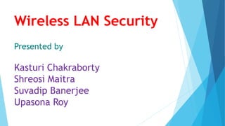 Wireless LAN Security
Kasturi Chakraborty
Shreosi Maitra
Suvadip Banerjee
Upasona Roy
Presented by
 