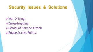 Security Issues & Solutions
 War Driving
 Eavesdropping
 Denial of Service Attack
 Rogue Access Points
 