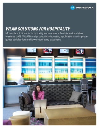 WLAN Solutions for Hospitality
Motorola solutions for hospitality encompass a flexible and scalable
wireless LAN (WLAN) and productivity boosting applications to improve
guest satisfaction and lower operating expenses
 