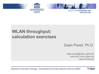 Department of Information Technology – Internet Based Communication Networks and Services (IBCN)
WLAN throughput:
calculation exercises
Daan Pareit, Ph.D.
daan.pareit@intec.ugent.be
www.ibcn.intec.ugent.be
www.iminds.be
 