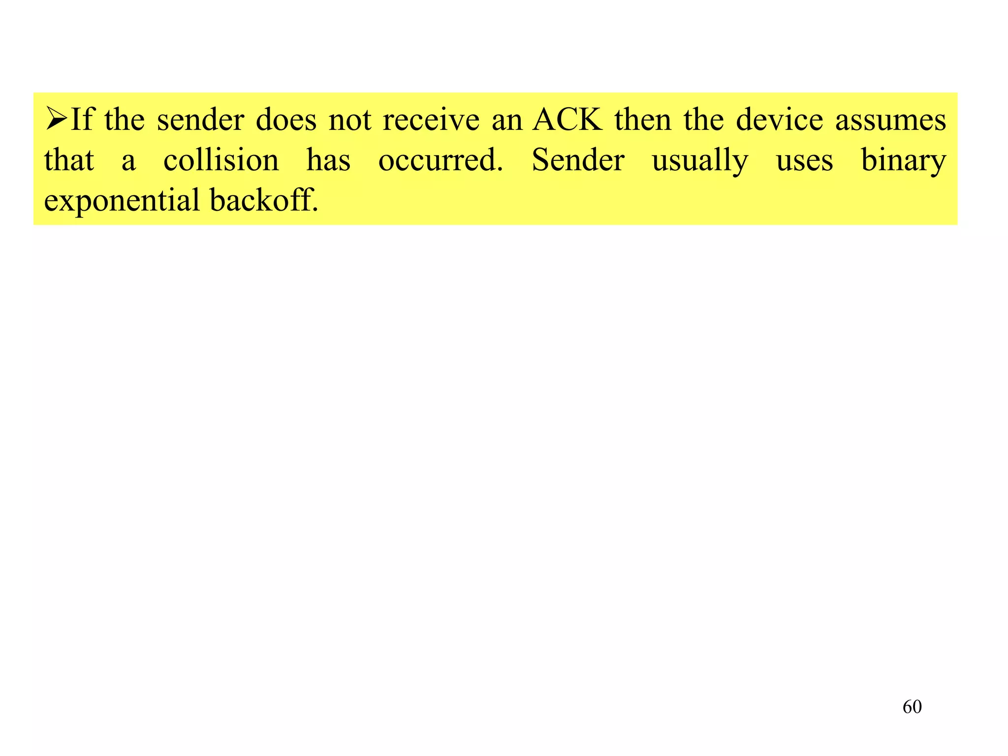 60
If the sender does not receive an ACK then the device assumes
that a collision has occurred. Sender usually uses binary
exponential backoff.
 